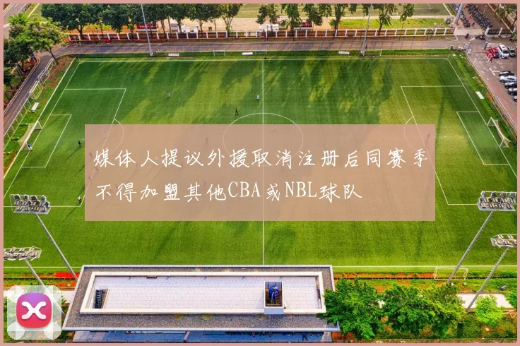 媒体人提议外援取消注册后同赛季不得加盟其他CBA或NBL球队