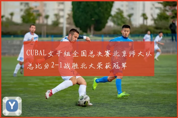 CUBAL女子组全国总决赛北京师大以总比分2-1战胜北大荣获冠军