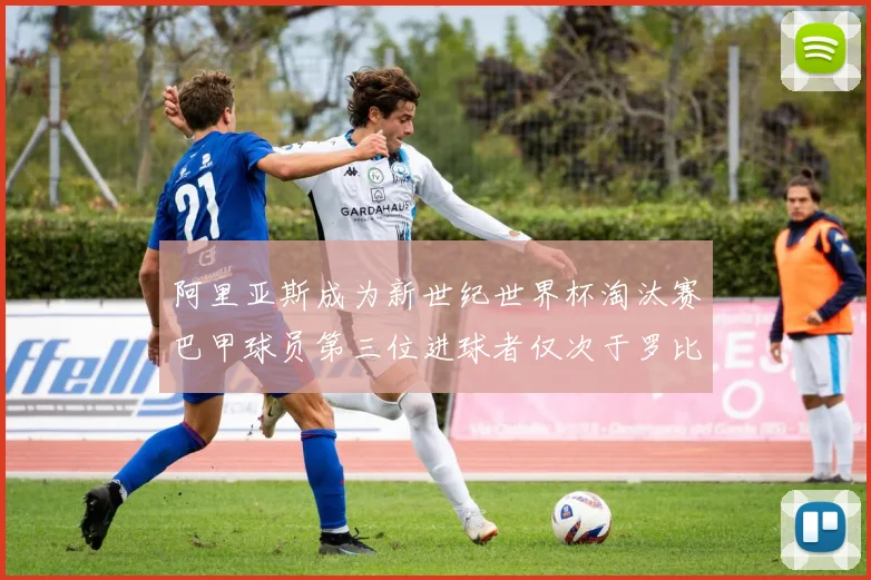 阿里亚斯成为新世纪世界杯淘汰赛巴甲球员第三位进球者仅次于罗比尼奥