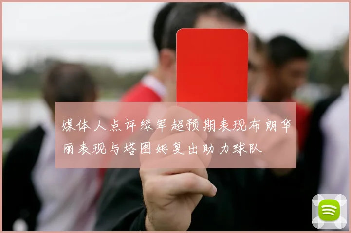 媒体人点评绿军超预期表现布朗华丽表现与塔图姆复出助力球队