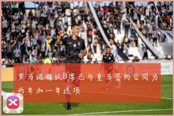 罗马诺确认B席已与皇马签约合同为两年加一年选项