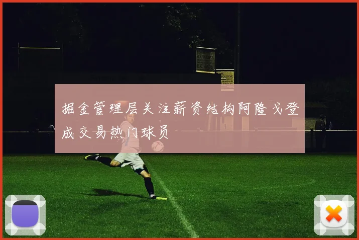 掘金管理层关注薪资结构阿隆戈登成交易热门球员