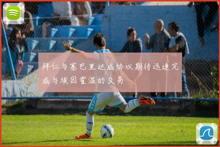 拜仁与塞巴里达成协议期待迅速完成与埃因霍温的交易