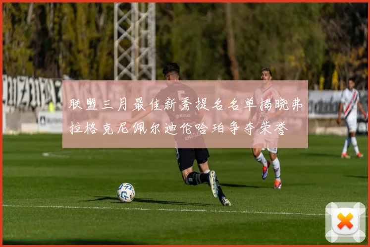 联盟三月最佳新秀提名名单揭晓弗拉格克尼佩尔迪伦哈珀争夺荣誉
