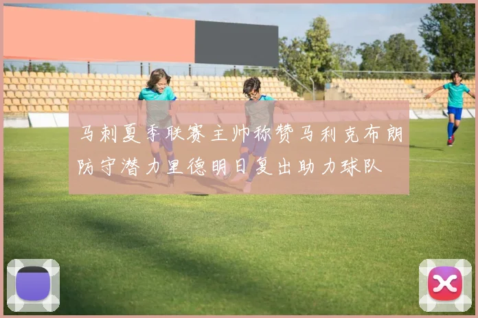 马刺夏季联赛主帅称赞马利克布朗防守潜力里德明日复出助力球队