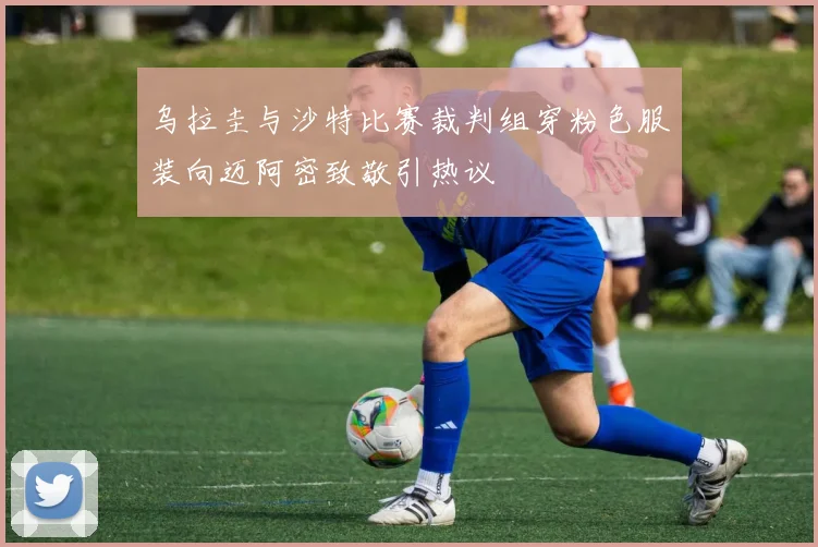 乌拉圭与沙特比赛裁判组穿粉色服装向迈阿密致敬引热议