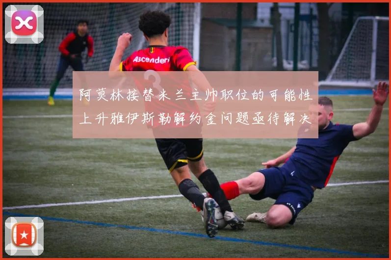 阿莫林接替米兰主帅职位的可能性上升雅伊斯勒解约金问题亟待解决