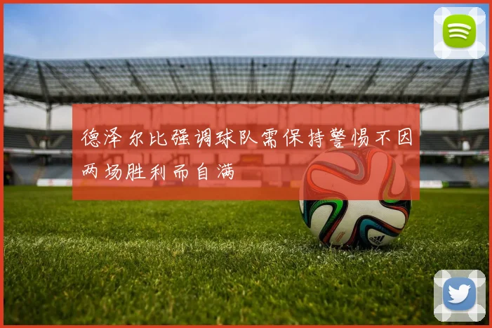 德泽尔比强调球队需保持警惕不因两场胜利而自满