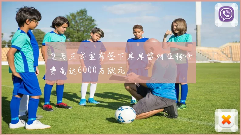 皇马正式宣布签下库库雷利亚转会费高达6000万欧元